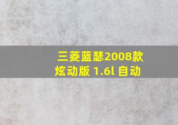 三菱蓝瑟2008款 炫动版 1.6l 自动